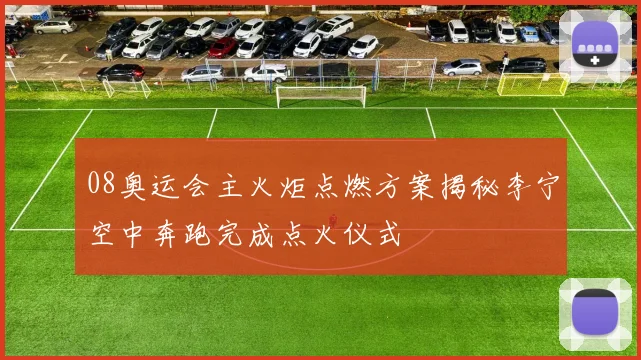 08奥运会主火炬点燃方案揭秘李宁空中奔跑完成点火仪式