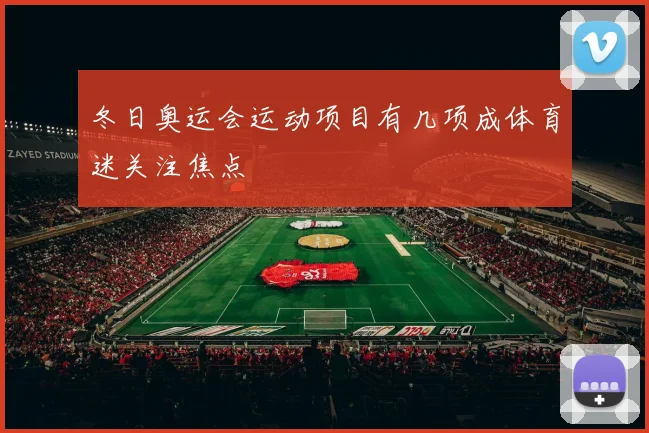 冬日奥运会运动项目有几项成体育迷关注焦点