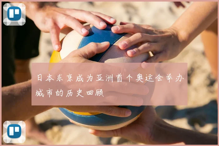日本东京成为亚洲首个奥运会举办城市的历史回顾