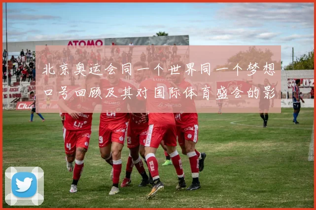 北京奥运会同一个世界同一个梦想口号回顾及其对国际体育盛会的影响
