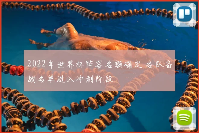 2022年世界杯阵容名额确定 各队备战名单进入冲刺阶段