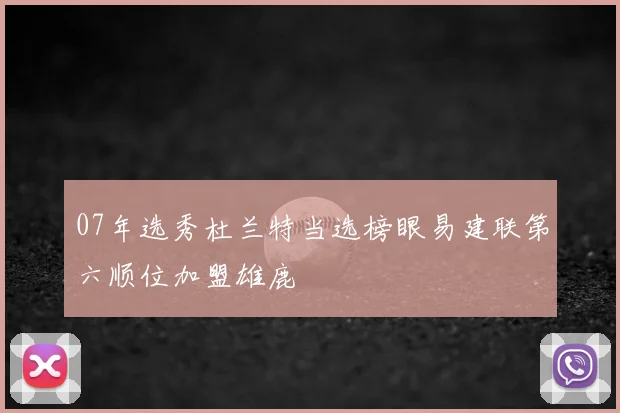 07年选秀杜兰特当选榜眼易建联第六顺位加盟雄鹿