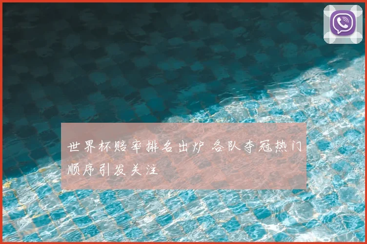 世界杯赔率排名出炉 各队夺冠热门顺序引发关注