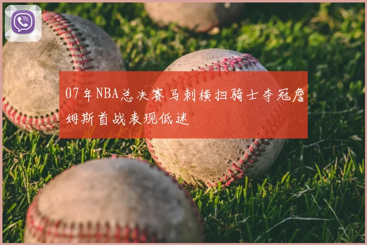 07年NBA总决赛马刺横扫骑士夺冠詹姆斯首战表现低迷