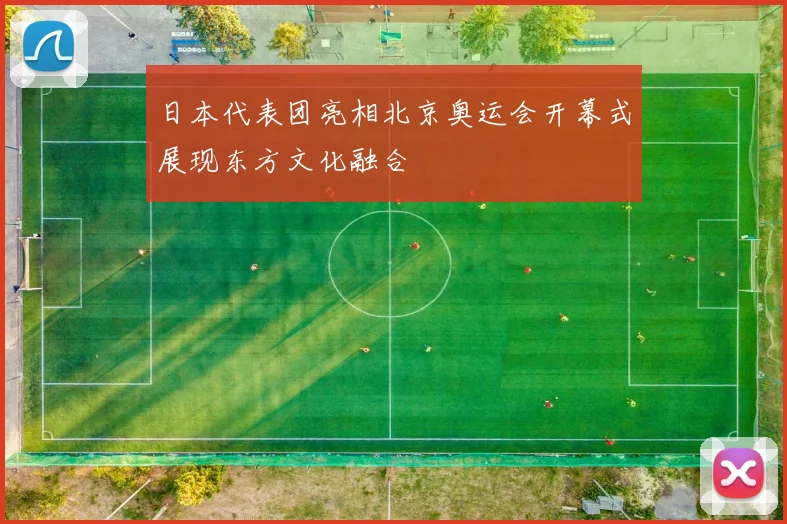 日本代表团亮相北京奥运会开幕式展现东方文化融合